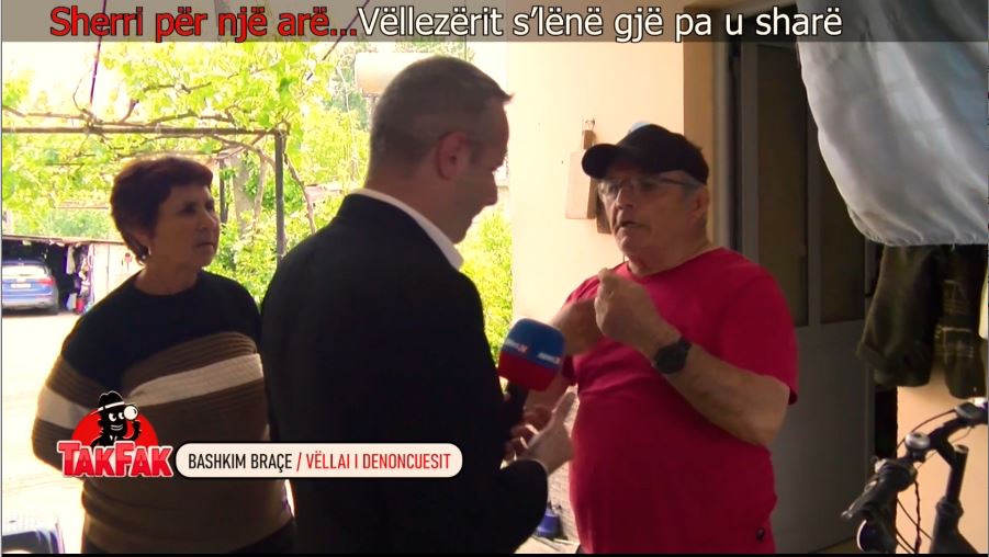 Emisioni  Tak Fak    Do të të ther  Të marr karrigen dhe    Hajet Braçe denoncon  Vëllai më ka marrë tokën  Kemi të dy dokumen   